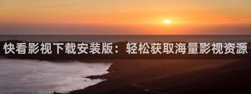 保利影城影讯今日影讯：快看影视下载安装版：轻松获取海量影视资源
